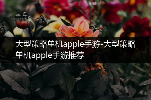 大型策略单机apple手游-大型策略单机apple手游推荐