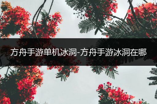 方舟手游单机冰洞-方舟手游冰洞在哪