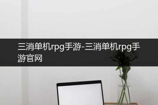 三消单机rpg手游-三消单机rpg手游官网