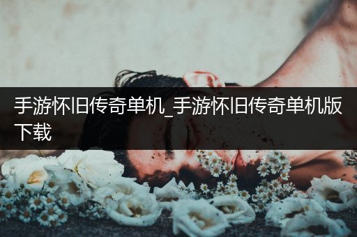 手游怀旧传奇单机_手游怀旧传奇单机版下载