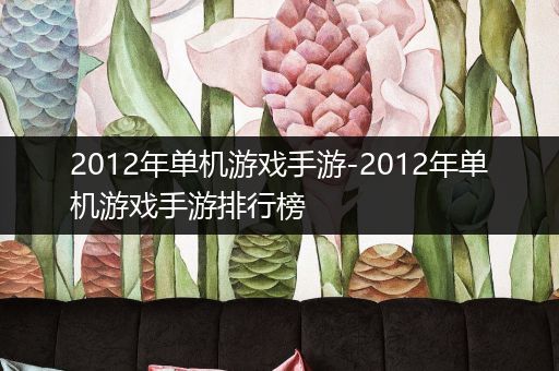 2012年单机游戏手游-2012年单机游戏手游排行榜