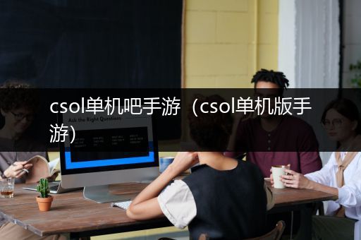 csol单机吧手游（csol单机版手游）