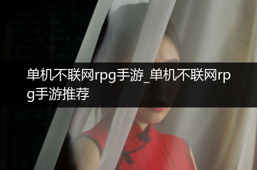 单机不联网rpg手游_单机不联网rpg手游推荐