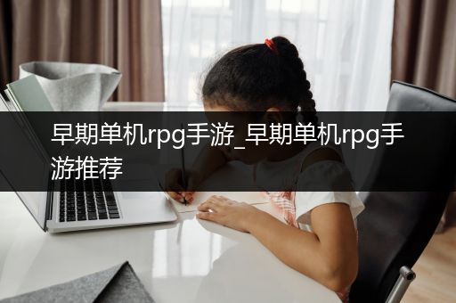 早期单机rpg手游_早期单机rpg手游推荐