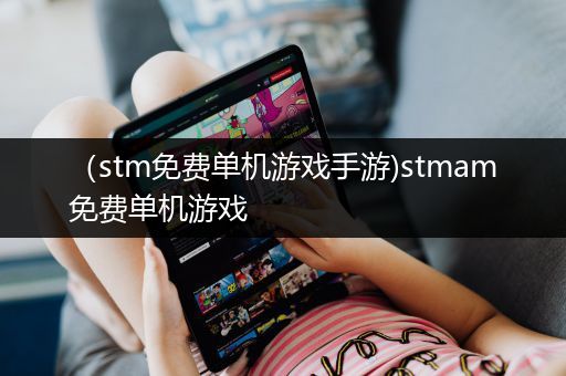 （stm免费单机游戏手游)stmam免费单机游戏