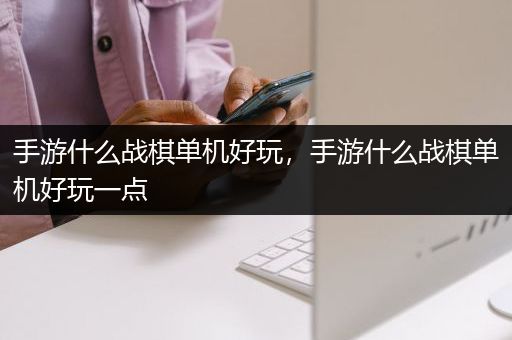 手游什么战棋单机好玩，手游什么战棋单机好玩一点