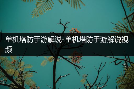 单机塔防手游解说-单机塔防手游解说视频