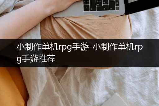 小制作单机rpg手游-小制作单机rpg手游推荐