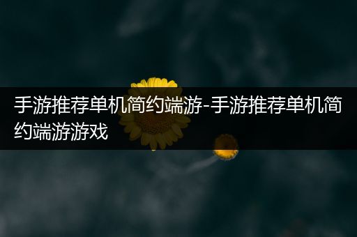 手游推荐单机简约端游-手游推荐单机简约端游游戏