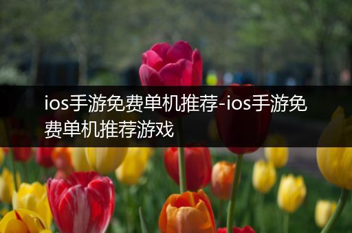 ios手游免费单机推荐-ios手游免费单机推荐游戏