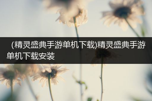 （精灵盛典手游单机下载)精灵盛典手游单机下载安装