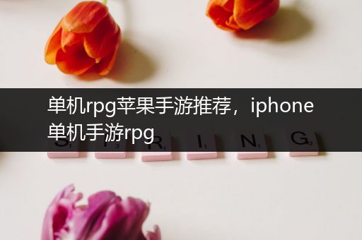 单机rpg苹果手游推荐，iphone单机手游rpg