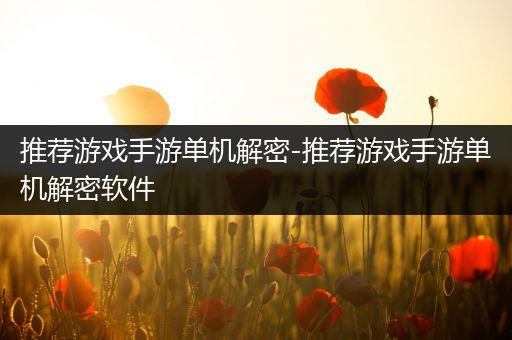 推荐游戏手游单机解密-推荐游戏手游单机解密软件