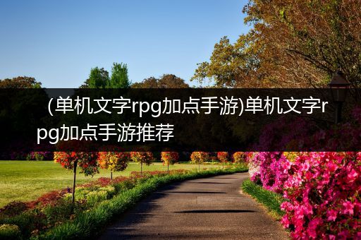 （单机文字rpg加点手游)单机文字rpg加点手游推荐