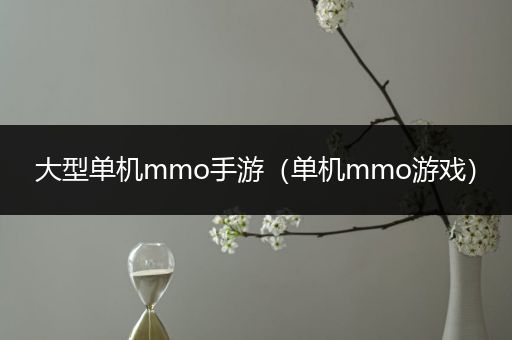 大型单机mmo手游（单机mmo游戏）