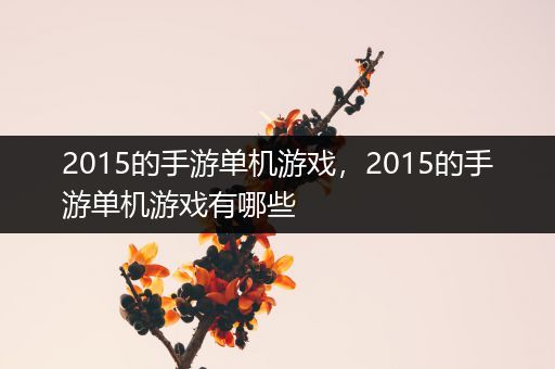 2015的手游单机游戏，2015的手游单机游戏有哪些