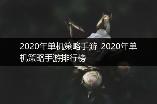 2020年单机策略手游_2020年单机策略手游排行榜