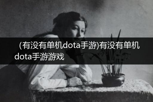 （有没有单机dota手游)有没有单机dota手游游戏