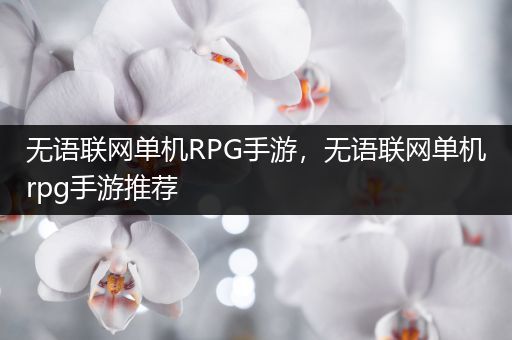 无语联网单机RPG手游，无语联网单机rpg手游推荐