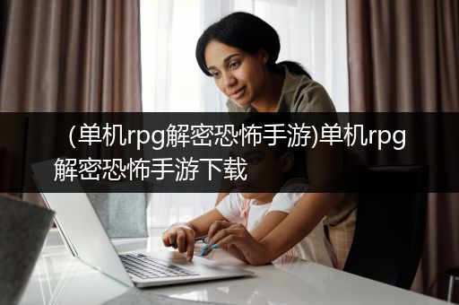 （单机rpg解密恐怖手游)单机rpg解密恐怖手游下载