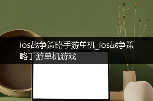 ios战争策略手游单机_ios战争策略手游单机游戏