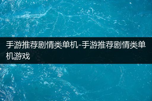 手游推荐剧情类单机-手游推荐剧情类单机游戏