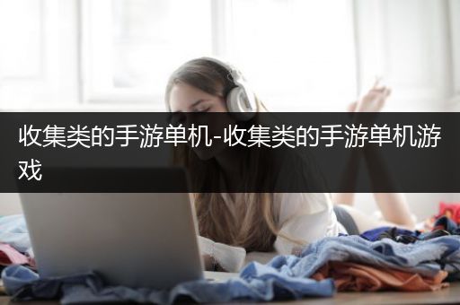 收集类的手游单机-收集类的手游单机游戏