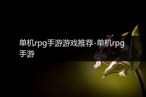 单机rpg手游游戏推荐-单机rpg 手游