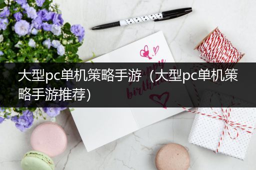 大型pc单机策略手游（大型pc单机策略手游推荐）