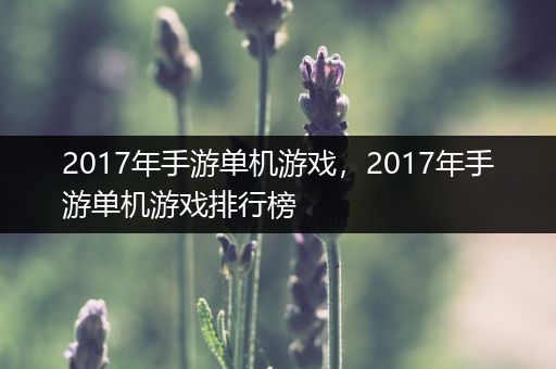 2017年手游单机游戏，2017年手游单机游戏排行榜