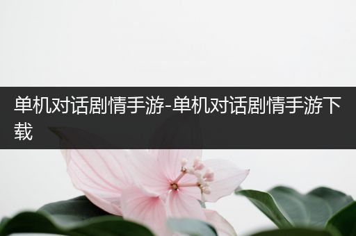 单机对话剧情手游-单机对话剧情手游下载