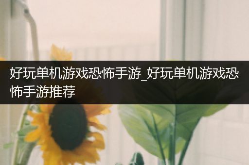 好玩单机游戏恐怖手游_好玩单机游戏恐怖手游推荐