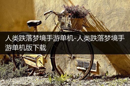 人类跌落梦境手游单机-人类跌落梦境手游单机版下载