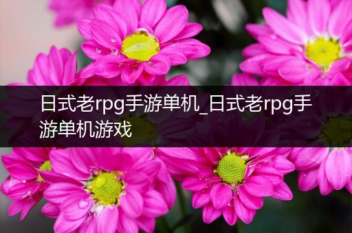 日式老rpg手游单机_日式老rpg手游单机游戏