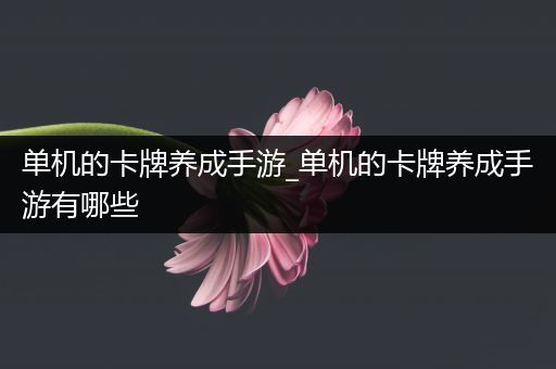 单机的卡牌养成手游_单机的卡牌养成手游有哪些