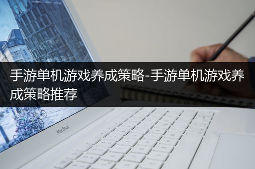 手游单机游戏养成策略-手游单机游戏养成策略推荐