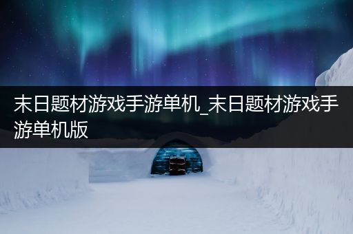 末日题材游戏手游单机_末日题材游戏手游单机版