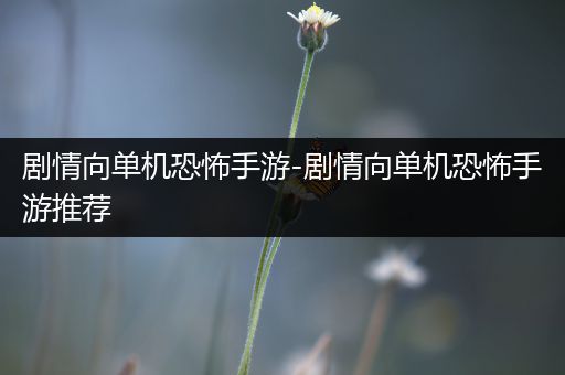 剧情向单机恐怖手游-剧情向单机恐怖手游推荐