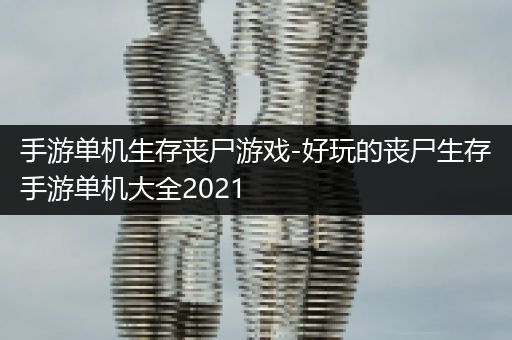 手游单机生存丧尸游戏-好玩的丧尸生存手游单机大全2021