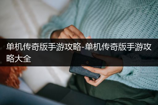 单机传奇版手游攻略-单机传奇版手游攻略大全