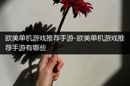 欧美单机游戏推荐手游-欧美单机游戏推荐手游有哪些