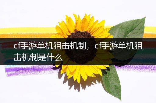 cf手游单机狙击机制，cf手游单机狙击机制是什么