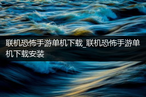 联机恐怖手游单机下载_联机恐怖手游单机下载安装