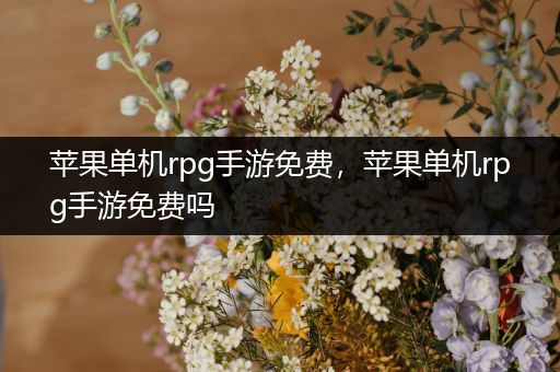 苹果单机rpg手游免费，苹果单机rpg手游免费吗