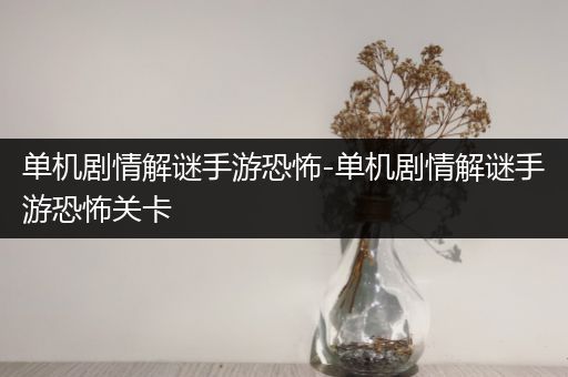 单机剧情解谜手游恐怖-单机剧情解谜手游恐怖关卡