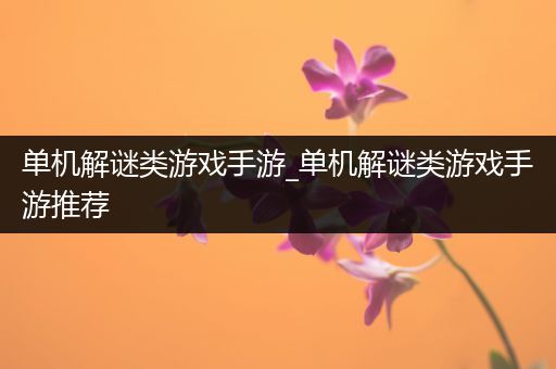 单机解谜类游戏手游_单机解谜类游戏手游推荐