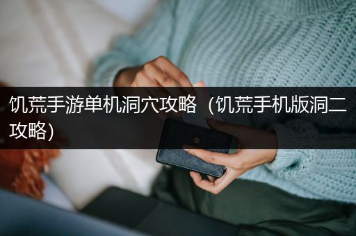 饥荒手游单机洞穴攻略（饥荒手机版洞二攻略）