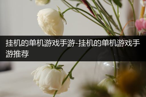 挂机的单机游戏手游-挂机的单机游戏手游推荐