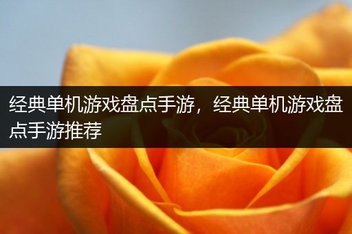 经典单机游戏盘点手游，经典单机游戏盘点手游推荐