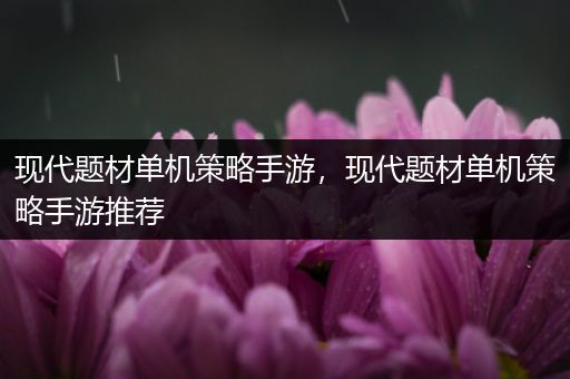 现代题材单机策略手游，现代题材单机策略手游推荐